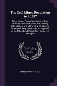 The Coal Mines Regulation Act, 1887: Being the Act Regulating Mines of Coal, Stratified Ironstone, Shale, and Fireclay. With a Digest and a Reprint of the Statute, and Explanatory Notes