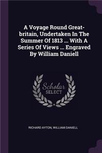 A Voyage Round Great-britain, Undertaken In The Summer Of 1813 ... With A Series Of Views ... Engraved By William Daniell