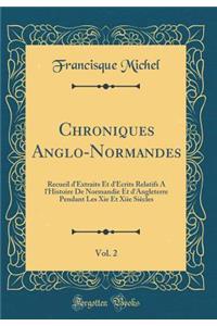 Chroniques Anglo-Normandes, Vol. 2: Recueil d'Extraits Et d'ï¿½crits Relatifs ï¿½ l'Histoire de Normandie Et d'Angleterre Pendant Les XIE Et Xiie Siï¿½cles (Classic Reprint)