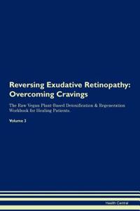 Reversing Exudative Retinopathy: Overcoming Cravings the Raw Vegan Plant-Based Detoxification & Regeneration Workbook for Healing Patients. Volume 3