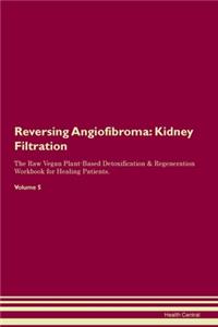 Reversing Angiofibroma: Kidney Filtration The Raw Vegan Plant-Based Detoxification & Regeneration Workbook for Healing Patients. Volume 5