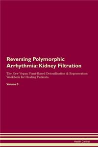 Reversing Polymorphic Arrhythmia: Kidney Filtration The Raw Vegan Plant-Based Detoxification & Regeneration Workbook for Healing Patients.Volume 5