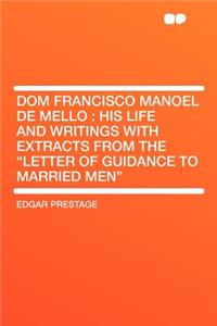 Dom Francisco Manoel de Mello: His Life and Writings with Extracts from the Letter of Guidance to Married Men