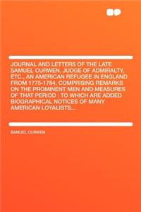 Journal and Letters of the Late Samuel Curwen, Judge of Admiralty, Etc., an American Refugee in England from 1775-1784, Comprising Remarks on the Prominent Men and Measures of That Period