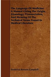Language of Medicine; A Manual Giving the Origin, Etymology, Pronunciation, and Meaning of the Technical Terms Found in Medical Literature
