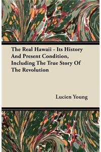 Real Hawaii - Its History and Present Condition, Including the True Story of the Revolution