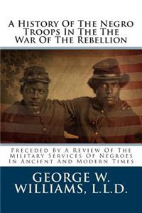 A History of the Negro Troops in the the War of the Rebellion: Preceded by a Review of the Military Services of Negroes in Ancient and Modern Times