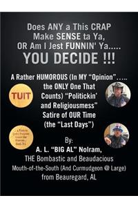 Does ANY a This CRAP Make SENSE ta Ya, OR Am I Jest FUNNIN' Ya.....YOU DECIDE !!!: A Rather HUMOROUS (In MY "Opinion".....the ONLY One That Counts) "Politickin' and Religiousmess" Satire of OUR Time (the "Last Days")