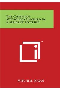 Christian Mythology Unveiled in a Series of Lectures