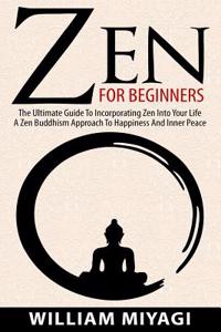 Zen: Zen for Beginners - The Ultimate Guide to Incorporating Zen Into Your Life - A Zen Buddhism Approach to Happiness and Inner Peace