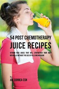 54 Post Chemotherapy Juice Recipes: Vitamin Rich Juices That Will Strengthen Your Body Naturally without the Use of Pills and Medicine