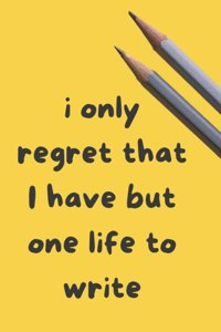 I only regret that I have but one Life to Write