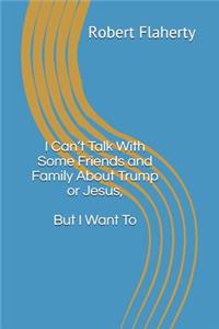 I Can't Talk With Some Friends and Family About Trump or Jesus, But I Want To