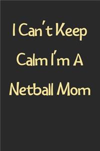I Can't Keep Calm I'm A Netball Mom