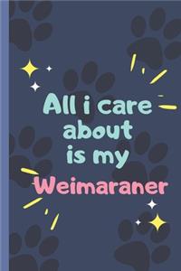 All I Care About Is My Weimaraner- Notebook