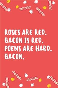 Roses are red. Bacon is red. Poems are hard. Bacon.