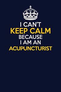I Can't Keep Calm Because I Am An Acupuncturist