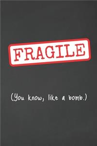 Fragile. You Know, Like A Bomb
