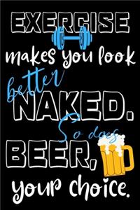 Exercise makes you look better naked. So does beer, your choice.