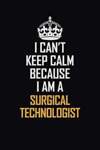 I Can't Keep Calm Because I Am A Surgical Technologist