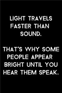 Light Travels Faster Than Sound. That's Why Some People Appear Bright Until You Hear Them Speak.