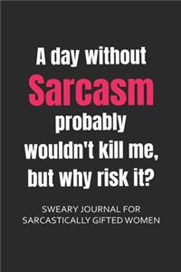 A Day Without Sarcasm Probably Wouldn't Kill, But Why Risk It? Sweary Journal for Sarcastically Gifted Women