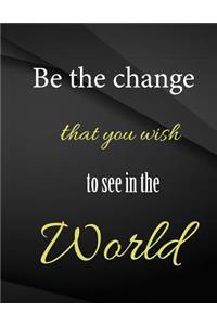 Be the change that you wish to see in the world.