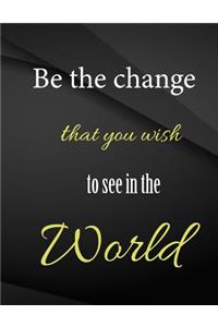 Be the change that you wish to see in the world.