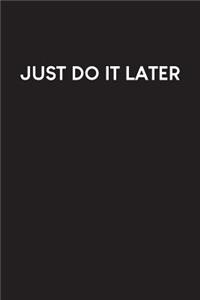 Just Do It Later