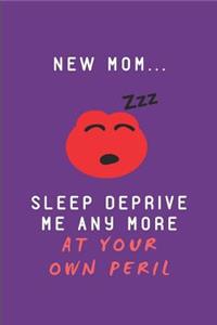 New Mom.. Sleep Deprive Me Any More at Your Own Peril: Lined Note Book Journal