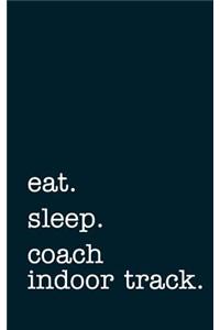 Eat. Sleep. Coach Indoor Track. - Lined Notebook