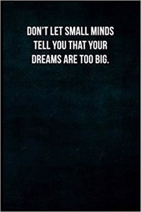 Don't Let Small Minds Tell You That Your Dreams Are Too Big.