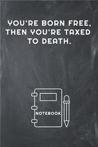 You're Born Free, Then You're Taxed to Death Notebook