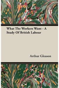 What The Workers Want - A Study Of British Labour