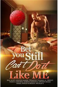 Bet You Still Can't Do It Like Me!