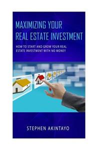 Maximizing Your Real Estate Investment: How to Start and Grow Your Real Estate Investment with No Money