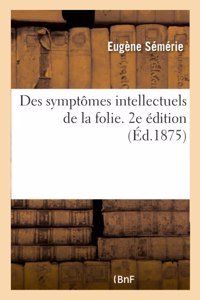 Des Symptômes Intellectuels de la Folie. 2e Édition