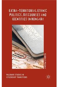 Extra-Territorial Ethnic Politics, Discourses and Identities in Hungary