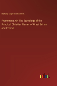 Prænomina. Or, The Etymology of the Principal Christian Names of Great Britain and Ireland