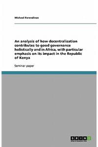 An analysis of how decentralisation contributes to good governance holistically and in Africa, with particular emphasis on its impact in the Republic of Kenya