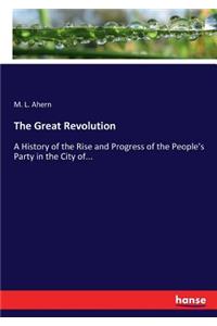 Great Revolution: A History of the Rise and Progress of the People's Party in the City of...