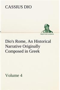 Dio's Rome, Volume 4 An Historical Narrative Originally Composed in Greek During the Reigns of Septimius Severus, Geta and Caracalla, Macrinus, Elagabalus and Alexander Severus