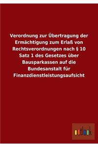 Verordnung Zur Ubertragung Der Ermachtigung Zum Erlass Von Rechtsverordnungen Nach 10 Satz 1 Des Gesetzes Uber Bausparkassen Auf Die Bundesanstalt Fur