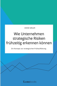 Wie Unternehmen strategische Risiken frühzeitig erkennen können. Ein Konzept zur strategischen Frühaufklärung