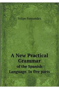 A New Practical Grammar of the Spanish Language. in Five Parts
