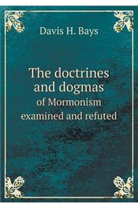 The Doctrines and Dogmas of Mormonism Examined and Refuted