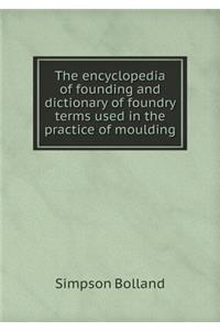 The Encyclopedia of Founding and Dictionary of Foundry Terms Used in the Practice of Moulding