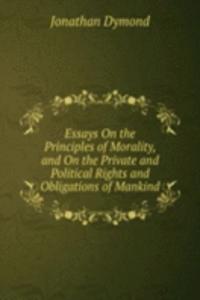 Essays On the Principles of Morality, and On the Private and Political Rights and Obligations of Mankind