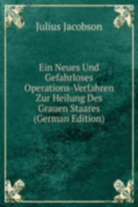 Ein Neues Und Gefahrloses Operations-Verfahren Zur Heilung Des Grauen Staares (German Edition)