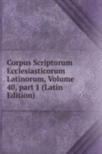 Corpus Scriptorum Ecclesiasticorum Latinorum, Volume 40, part 1 (Latin Edition)